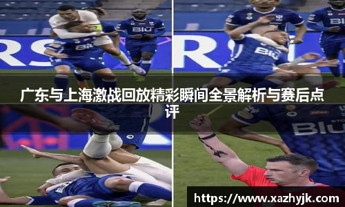 广东与上海激战回放精彩瞬间全景解析与赛后点评