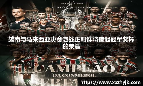 越南与马来西亚决赛激战正酣谁将捧起冠军奖杯的荣耀